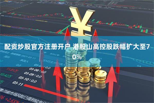 配资炒股官方注册开户 港股山高控股跌幅扩大至70%