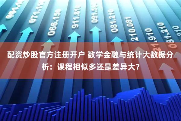 配资炒股官方注册开户 数学金融与统计大数据分析：课程相似多还是差异大？