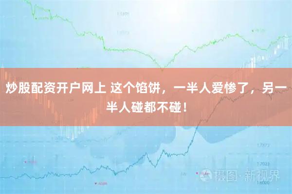 炒股配资开户网上 这个馅饼，一半人爱惨了，另一半人碰都不碰！